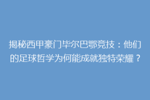 揭秘西甲豪门毕尔巴鄂竞技:他们的足球哲学为何能成就独特荣耀?