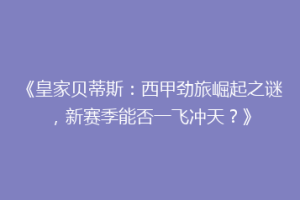 《皇家贝蒂斯：西甲劲旅崛起之谜，新赛季能否一飞冲天？》