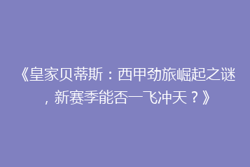 《皇家贝蒂斯：西甲劲旅崛起之谜，新赛季能否一飞冲天？》