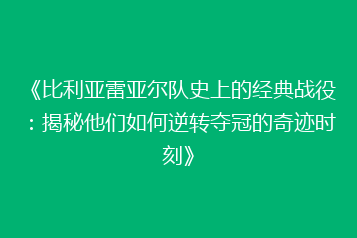 《比利亚雷亚尔队史上的经典战役:揭秘他们如何逆转夺冠的奇迹时刻》