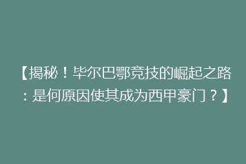 【揭秘!毕尔巴鄂竞技的崛起之路:是何原因使其成为西甲豪门?】