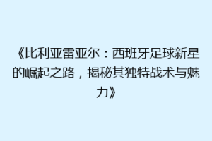 《比利亚雷亚尔：西班牙足球新星的崛起之路，揭秘其独特战术与魅力》