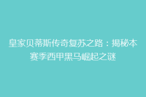 皇家贝蒂斯传奇复苏之路：揭秘本赛季西甲黑马崛起之谜