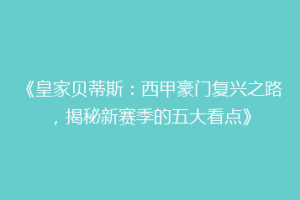 《皇家贝蒂斯：西甲豪门复兴之路，揭秘新赛季的五大看点》