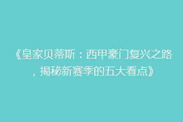 《皇家贝蒂斯:西甲豪门复兴之路,揭秘新赛季的五大看点》
