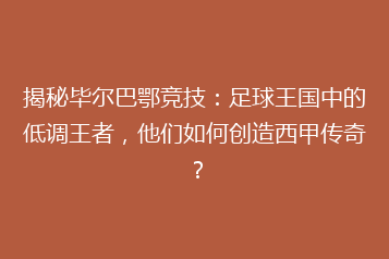 揭秘毕尔巴鄂竞技：足球王国中的低调王者，他们如何创造西甲传奇？