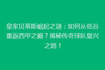 皇家贝蒂斯崛起之谜:如何从低谷重返西甲之巅?揭秘传奇球队复兴之路!