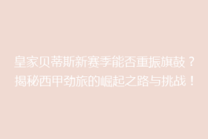 皇家贝蒂斯新赛季能否重振旗鼓？揭秘西甲劲旅的崛起之路与挑战！