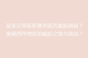 皇家贝蒂斯新赛季能否重振旗鼓?揭秘西甲劲旅的崛起之路与挑战!