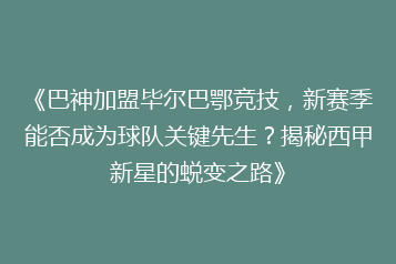《巴神加盟毕尔巴鄂竞技，新赛季能否成为球队关键先生？揭秘西甲新星的蜕变之路》