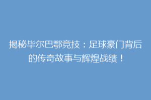 揭秘毕尔巴鄂竞技：足球豪门背后的传奇故事与辉煌战绩！