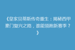 《皇家贝蒂斯传奇重生：揭秘西甲豪门复兴之路，谁能领跑新赛季？》