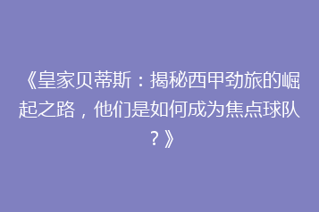《皇家贝蒂斯:揭秘西甲劲旅的崛起之路,他们是如何成为焦点球队?》