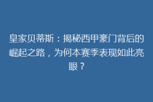 皇家贝蒂斯：揭秘西甲豪门背后的崛起之路，为何本赛季表现如此亮眼？