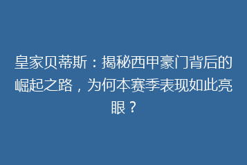皇家贝蒂斯:揭秘西甲豪门背后的崛起之路,为何本赛季表现如此亮眼?