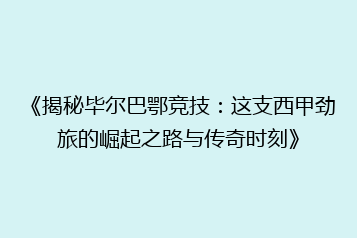 《揭秘毕尔巴鄂竞技:这支西甲劲旅的崛起之路与传奇时刻》