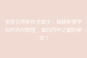 皇家贝蒂斯传奇重生：揭秘新赛季如何再创辉煌，重回西甲之巅的秘密！