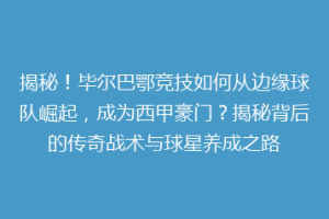 揭秘！毕尔巴鄂竞技如何从边缘球队崛起，成为西甲豪门？揭秘背后的传奇战术与球星养成之路