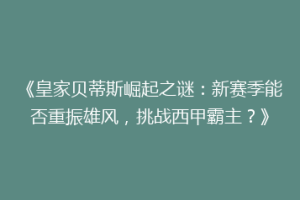 《皇家贝蒂斯崛起之谜：新赛季能否重振雄风，挑战西甲霸主？》