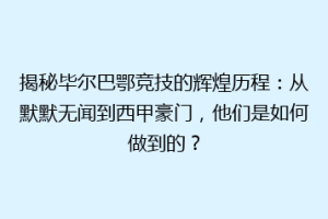 揭秘毕尔巴鄂竞技的辉煌历程：从默默无闻到西甲豪门，他们是如何做到的？