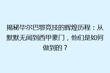揭秘毕尔巴鄂竞技的辉煌历程：从默默无闻到西甲豪门，他们是如何做到的？