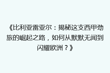 《比利亚雷亚尔:揭秘这支西甲劲旅的崛起之路,如何从默默无闻到闪耀欧洲?》