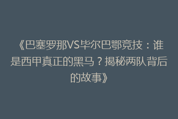 《巴塞罗那VS毕尔巴鄂竞技:谁是西甲真正的黑马?揭秘两队背后的故事》