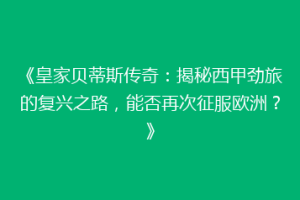 《皇家贝蒂斯传奇：揭秘西甲劲旅的复兴之路，能否再次征服欧洲？》