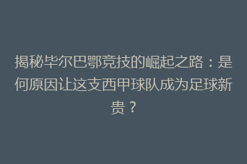 揭秘毕尔巴鄂竞技的崛起之路：是何原因让这支西甲球队成为足球新贵？