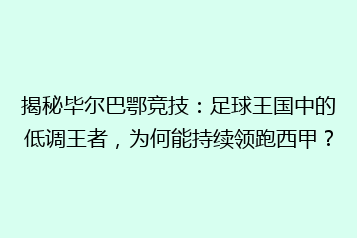 揭秘毕尔巴鄂竞技:足球王国中的低调王者,为何能持续领跑西甲?