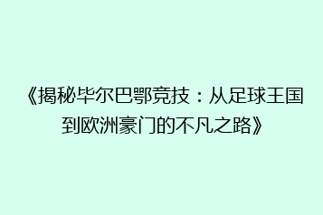 《揭秘毕尔巴鄂竞技：从足球王国到欧洲豪门的不凡之路》