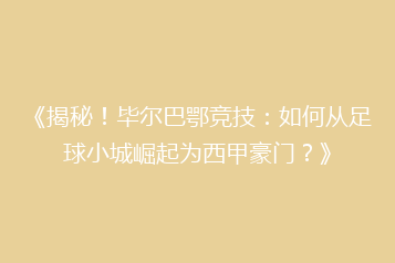 《揭秘!毕尔巴鄂竞技:如何从足球小城崛起为西甲豪门?》