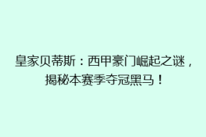 皇家贝蒂斯：西甲豪门崛起之谜，揭秘本赛季夺冠黑马！