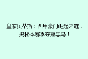 皇家贝蒂斯:西甲豪门崛起之谜,揭秘本赛季夺冠黑马!