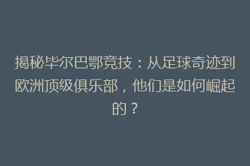 揭秘毕尔巴鄂竞技:从足球奇迹到欧洲顶级俱乐部,他们是如何崛起的?