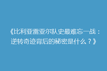 《比利亚雷亚尔队史最难忘一战:逆转奇迹背后的秘密是什么?》