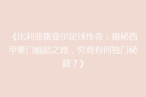 《比利亚雷亚尔足球传奇：揭秘西甲豪门崛起之路，究竟有何独门秘籍？》
