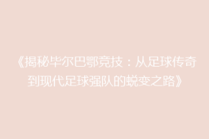 《揭秘毕尔巴鄂竞技：从足球传奇到现代足球强队的蜕变之路》
