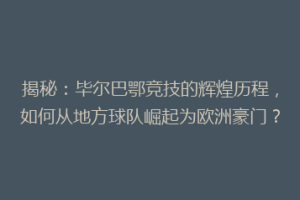 揭秘：毕尔巴鄂竞技的辉煌历程，如何从地方球队崛起为欧洲豪门？