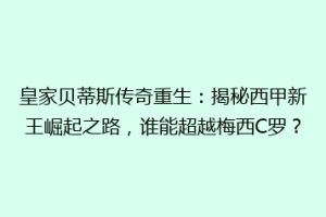 皇家贝蒂斯传奇重生：揭秘西甲新王崛起之路，谁能超越梅西C罗？