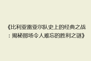 《比利亚雷亚尔队史上的经典之战：揭秘那场令人难忘的胜利之谜》