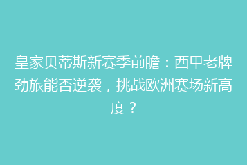 皇家贝蒂斯新赛季前瞻：西甲老牌劲旅能否逆袭，挑战欧洲赛场新高度？