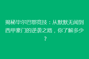 揭秘毕尔巴鄂竞技：从默默无闻到西甲豪门的逆袭之路，你了解多少？