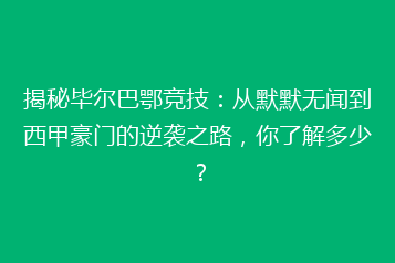 揭秘毕尔巴鄂竞技:从默默无闻到西甲豪门的逆袭之路,你了解多少?
