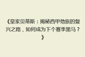 《皇家贝蒂斯：揭秘西甲劲旅的复兴之路，如何成为下个赛季黑马？》