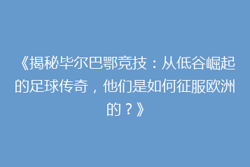 《揭秘毕尔巴鄂竞技:从低谷崛起的足球传奇,他们是如何征服欧洲的?》