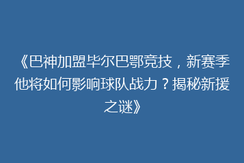 《巴神加盟毕尔巴鄂竞技,新赛季他将如何影响球队战力?揭秘新援之谜》