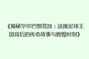 《揭秘毕尔巴鄂竞技：这座足球王国背后的传奇故事与辉煌时刻》