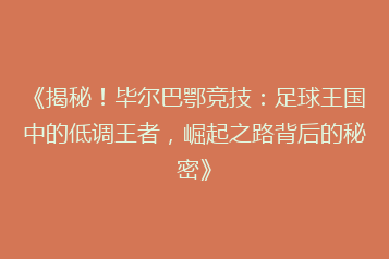 《揭秘!毕尔巴鄂竞技:足球王国中的低调王者,崛起之路背后的秘密》