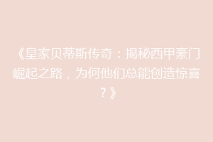 《皇家贝蒂斯传奇：揭秘西甲豪门崛起之路，为何他们总能创造惊喜？》